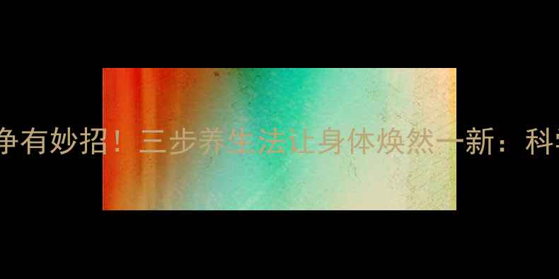 图片 体内毒素排净有妙招！三步养生法让身体焕然一新：科学排毒指南2