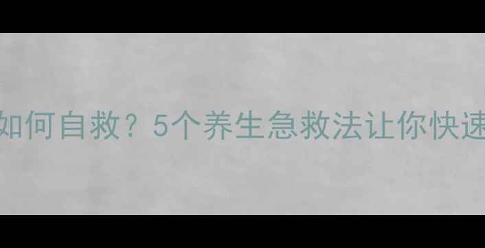 图片 体力透支如何自救？5个养生急救法让你快速恢复活力