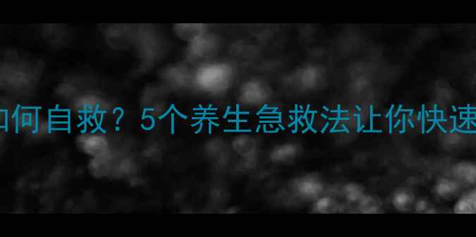 图片 体力透支如何自救？5个养生急救法让你快速恢复活力2