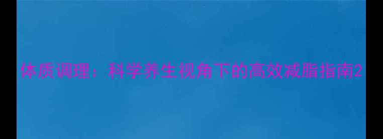 图片 体质调理：科学养生视角下的高效减脂指南2