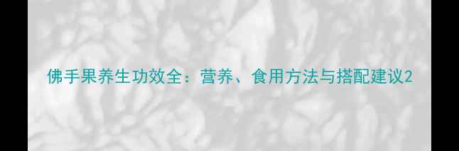 图片 佛手果养生功效全：营养、食用方法与搭配建议2