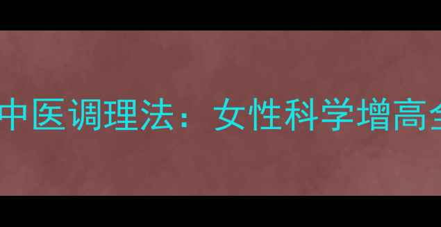 图片 例假后黄金3个长高期+中医调理法：女性科学增高全攻略（附误区指南）2