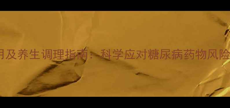 图片 依帕司他片副作用及养生调理指南：科学应对糖尿病药物风险，守护健康生活2