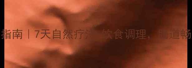 图片 便秘急救指南｜7天自然疗法+饮食调理，肠道畅通无阻✨