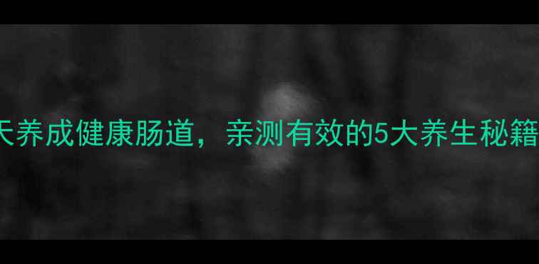 图片 便秘调理全攻略｜7天养成健康肠道，亲测有效的5大养生秘籍（附穴位按摩图解）