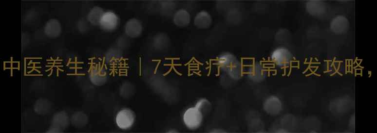 图片 促进头发快速生长的中医养生秘籍｜7天食疗+日常护发攻略，头发变浓密有光泽1