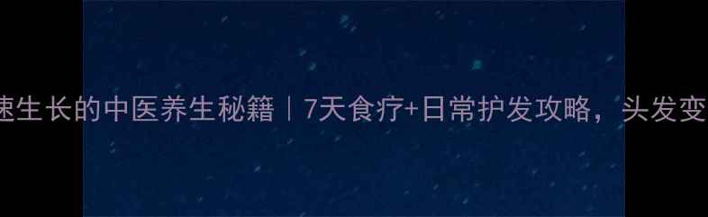 图片 促进头发快速生长的中医养生秘籍｜7天食疗+日常护发攻略，头发变浓密有光泽2