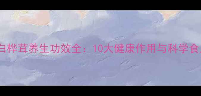 图片 俄罗斯白桦茸养生功效全：10大健康作用与科学食用指南2
