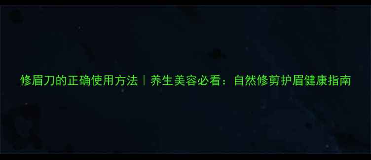 图片 修眉刀的正确使用方法｜养生美容必看：自然修剪护眉健康指南