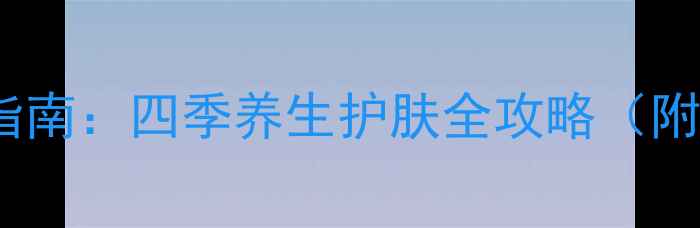 图片 修颜乳正确使用指南：四季养生护肤全攻略（附内调外养秘籍）1