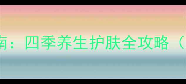 图片 修颜乳正确使用指南：四季养生护肤全攻略（附内调外养秘籍）2