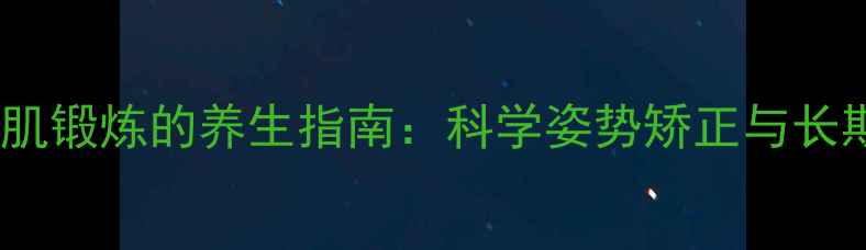 图片 俯卧撑下胸肌锻炼的养生指南：科学姿势矫正与长期训练方案1