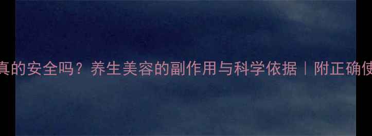 图片 做皮妙真的安全吗？养生美容的副作用与科学依据｜附正确使用指南