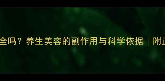 图片 做皮妙真的安全吗？养生美容的副作用与科学依据｜附正确使用指南1