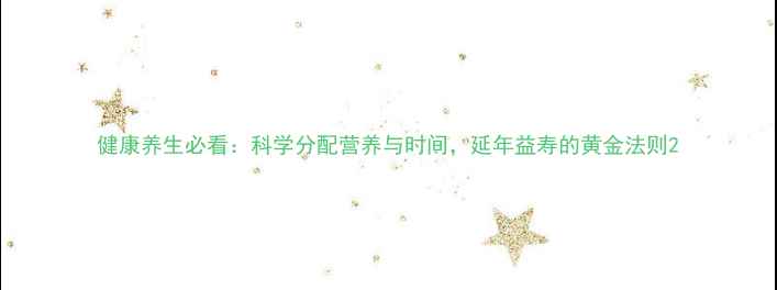 图片 健康养生必看：科学分配营养与时间，延年益寿的黄金法则2