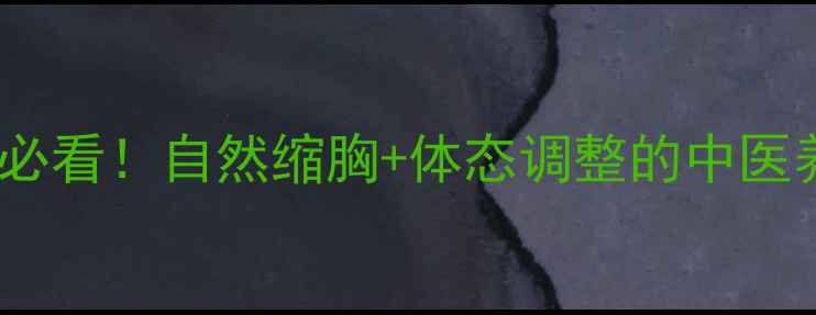 图片 健康减胸必看！自然缩胸+体态调整的中医养生指南2