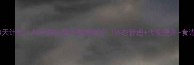 图片 健康减脂30天计划｜科学养生瘦出易瘦体质✨体态管理+代谢提升+食谱全攻略✨1
