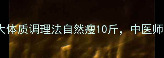 图片 健康减重必看！5大体质调理法自然瘦10斤，中医师不反弹的黄金法则