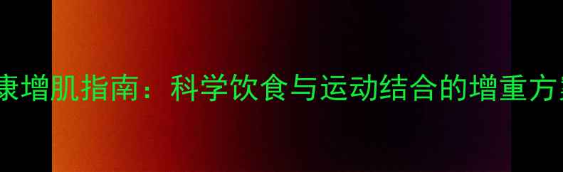 图片 健康增肌指南：科学饮食与运动结合的增重方案1