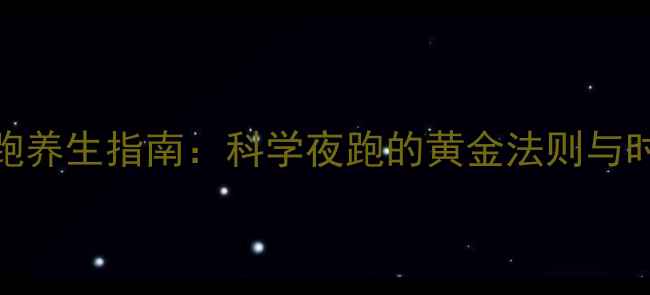 图片 健康夜跑养生指南：科学夜跑的黄金法则与时间选择