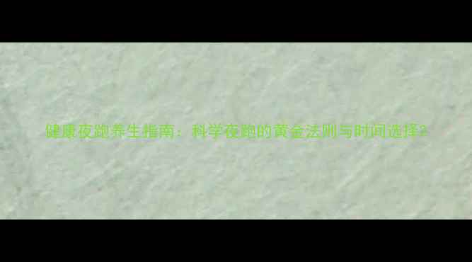 图片 健康夜跑养生指南：科学夜跑的黄金法则与时间选择2