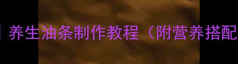 图片 健康版少油低脂油条配方｜养生油条制作教程（附营养搭配建议）｜低GI高蛋白早餐1