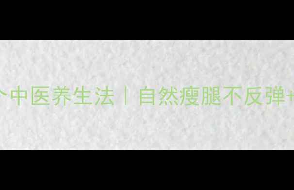 图片 健康瘦大腿的5个中医养生法｜自然瘦腿不反弹+食谱+运动指南1