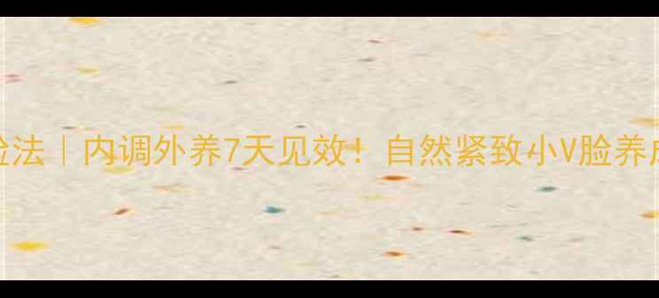 图片 健康瘦脸法｜内调外养7天见效！自然紧致小V脸养成全攻略