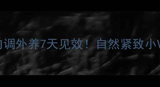 图片 健康瘦脸法｜内调外养7天见效！自然紧致小V脸养成全攻略1