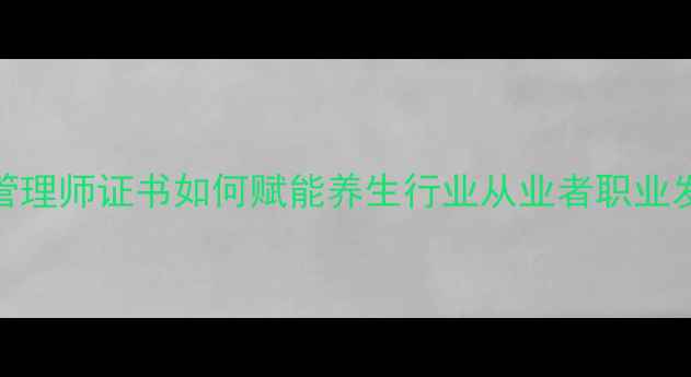 图片 健康管理师证书如何赋能养生行业从业者职业发展？