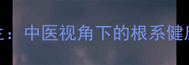 图片 健根养生：中医视角下的根系健康与功效