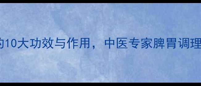 图片 健脾散的10大功效与作用，中医专家脾胃调理秘籍！1