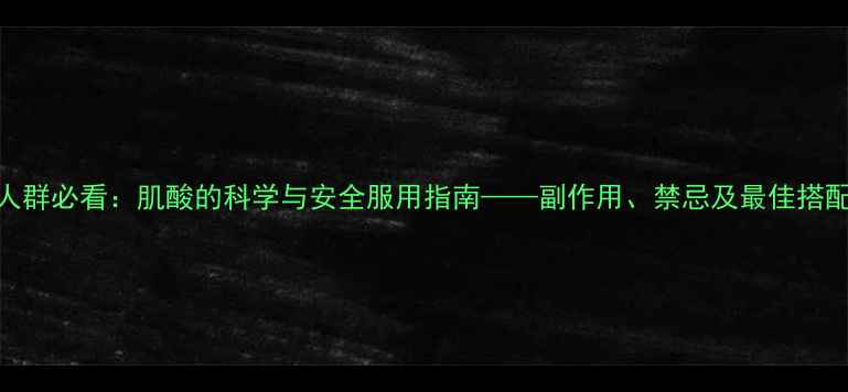 图片 健身人群必看：肌酸的科学与安全服用指南——副作用、禁忌及最佳搭配方案
