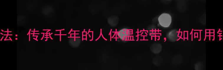 图片 傣族银腰带养生法：传承千年的人体温控带，如何用银饰调理气血？2