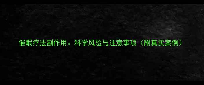 图片 催眠疗法副作用：科学风险与注意事项（附真实案例）