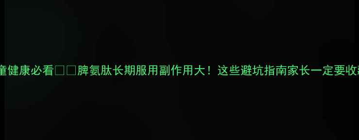 图片 儿童健康必看⚠️脾氨肽长期服用副作用大！这些避坑指南家长一定要收藏2