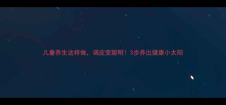 图片 儿童养生这样做，调皮变聪明！3步养出健康小太阳