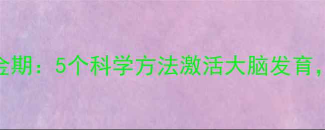 图片 儿童养生黄金期：5个科学方法激活大脑发育，家长必看！