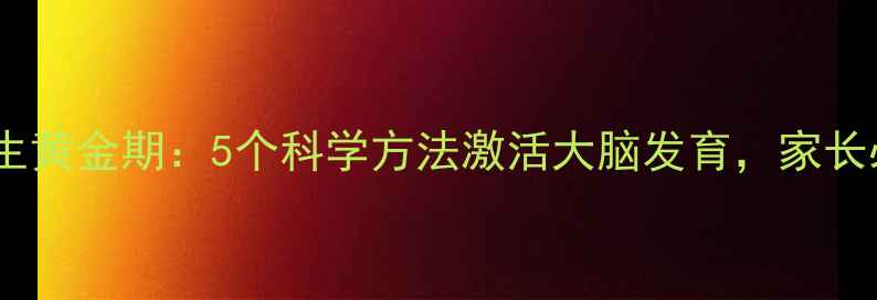 图片 儿童养生黄金期：5个科学方法激活大脑发育，家长必看！1