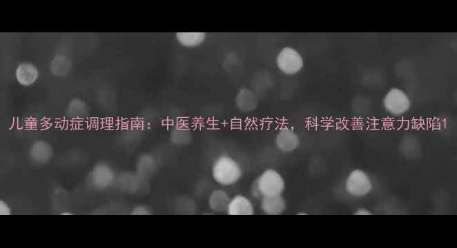 图片 儿童多动症调理指南：中医养生+自然疗法，科学改善注意力缺陷1