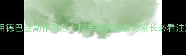图片 儿童服用德巴金副作用全｜科学用药指南与家长必看注意事项1