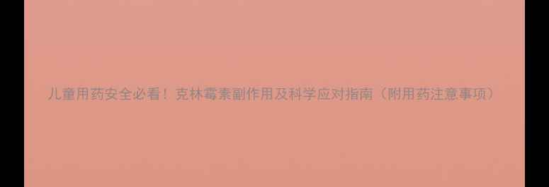 图片 儿童用药安全必看！克林霉素副作用及科学应对指南（附用药注意事项）