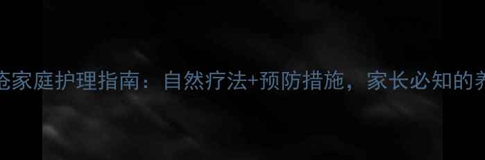 图片 儿童痔疮家庭护理指南：自然疗法+预防措施，家长必知的养生知识