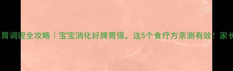 图片 儿童脾胃调理全攻略｜宝宝消化好脾胃强，这5个食疗方亲测有效！家长必看1