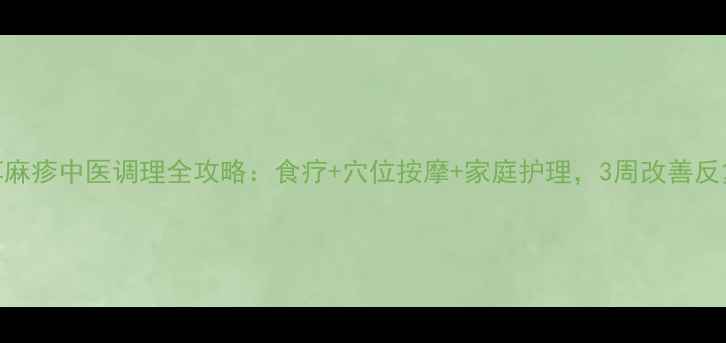 图片 儿童荨麻疹中医调理全攻略：食疗+穴位按摩+家庭护理，3周改善反复发作