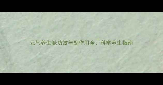 图片 元气养生舱功效与副作用全：科学养生指南
