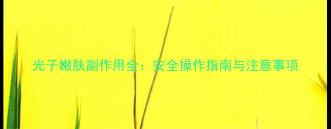 图片 光子嫩肤副作用全：安全操作指南与注意事项