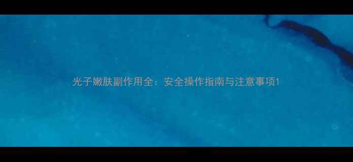 图片 光子嫩肤副作用全：安全操作指南与注意事项1
