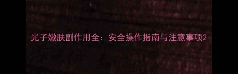 图片 光子嫩肤副作用全：安全操作指南与注意事项2