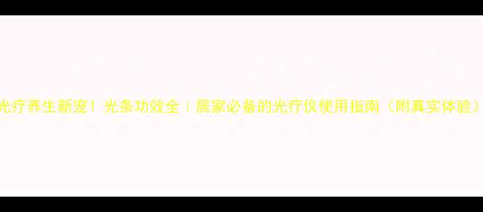 图片 光疗养生新宠！光条功效全｜居家必备的光疗仪使用指南（附真实体验）